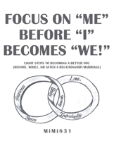 Focus on Me Before I Becomes We! : Eight Steps to Becoming a Better You (Before, While, or after a Relationship/Marriage) 1982239786 Book Cover