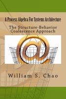 A Process Algebra For Systems Architecture: The Structure-Behavior Coalescence Approach 1517258618 Book Cover