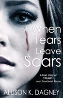 When Tears Leave Scars: A True Story of Triumph Over Emotional Abuse 0578809214 Book Cover