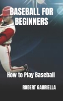 BASEBALL FOR BEGINNERS: How to Play Baseball B0BGNDYJHN Book Cover
