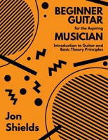 Beginner Guitar for the Aspiring Musician: Introduction to Guitar and Basic Theory Principles B0FJ9F753Y Book Cover