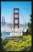 Suspended in Wonder: The History of the Golden Gate Bridge For Kids B0DYXJ7PN1 Book Cover