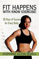Fit Happens with Know Exercise!: 28 Days of Success for Every Body 1450214916 Book Cover