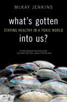 What's Gotten into Us?: Staying Healthy in a Toxic World 1400068037 Book Cover