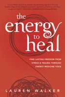 The Energy to Heal: Find Lasting Freedom from Stress and Trauma Through Energy Medicine Yoga 0738769495 Book Cover