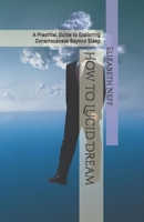 How to Lucid Dream: A Practical Guide to Exploring Consciousness Beyond Sleep (Sleep Health) B0H1RHBW6R Book Cover
