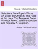 Selections from Pope's Works. An Essay on Criticism. The Rape of the Lock. The Temple of Fame. Windsor Forest. With introduction and notes by K. Deighton. 1241375291 Book Cover