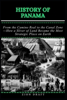 History of Panama: From the Camino Real to the Canal Zone—How a Sliver of Land Became the Most Strategic Place on Earth B0GTFMZCCY Book Cover