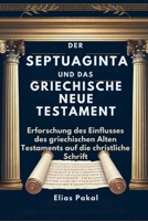DER SEPTUAGINTA UND DAS GRIECHISCHE NEUE TESTAMENT: Erforschung des Einflusses des griechischen Alten Testaments auf die christliche Schrift (German Edition) B0F7FJRSGJ Book Cover