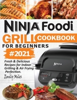 Ninja Foodi Grill Cookbook For Beginners #2021: Fresh & Delicious Recipes For Indoor Grilling & Air Frying Perfection 1638100012 Book Cover