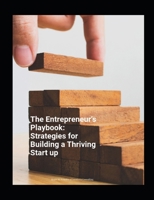 THE ENTREPENEUR'S PLAYBOOK: STRATEGIES FOR BUILDING A THRIVING START UP B0CCCSDBCQ Book Cover