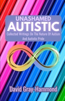 Unashamed Autistic: Collected Writings On The Nature Of Autism And Autistic Pride B0FGTWLWRW Book Cover