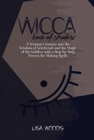 Wicca Book of Shadow: A Complete Guide on Traditions, Beliefs and Secrets About Plants, Oils and Herbs for Witchcraft Rituals, Spells and Magic 180168605X Book Cover