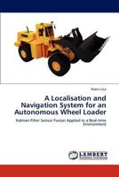 A Localisation and Navigation System for an Autonomous Wheel Loader: Kalman Filter Sensor Fusion Applied in a Real-time Environment 3845417080 Book Cover