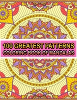 100 Greatest Patterns Coloring Book Of Mandalas: 100 Magical Patterns An Adult Coloring Pages ... Adult Coloring Book 100 Mandala Images Stress Management for Happiness and Relief & Art Color Therapy( B084B1VYTT Book Cover