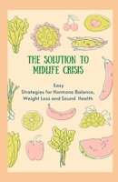The Solution to Mid Life Crisis: Easy Strategies for Hormone Balance, Weight Loss and Sound Health B08RGZH98G Book Cover