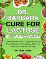 Dr. Barbara Cure For Lactose Intolerance: The Ultimate Guide To Using Plant-Based Natural Recipes, Remedies And Diets For Lactose Intolerance Healing B0FMXCV4B5 Book Cover