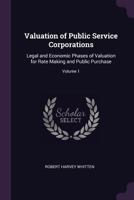 Valuation of Public Service Corporations: Legal and Economic Phases of Valuation for Rate Making and Public Purchase; Volume 1 1377961974 Book Cover