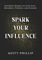 Spark Your Influence: Inspiring Women to Lead with Boldness, Purpose, and Passion B0FJFSLHSB Book Cover