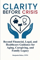 Clarity Before Crisis: Beyond Financial, Legal, and Healthcare Guidance for Aging, Caregiving, and Family Legacy B0GGDZ1C6Q Book Cover