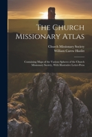 The Church Missionary Atlas: Containing Maps of the Various Spheres of the Church Missionary Society, With Illustrative Letter-Press 1377533174 Book Cover