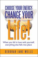 Choose Your Energy: Change Your Life!: When You Fall in Love with Yourself, Everything Else Falls Into Place 1452573190 Book Cover