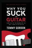 Why You Suck at Guitar: Learn the Top Ten Reasons Why You Don't Sound or Play Better 1533375054 Book Cover