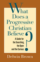 What Does a Progressive Christian Believe?: A Guide for the Searching, the Open, and the Curious 1596270845 Book Cover