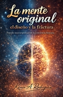 La Mente ORIGINAL: El diseño y la fractura: Tratado neuroespiritual de la conciencia humana (Spanish Edition) B0GM1KMRG7 Book Cover