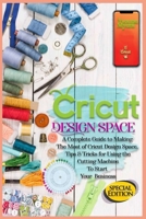 Cricut Design Space: A Complete Guide to Making the Most of Cricut Design Space. Tips&Tricks for Using the Cutting Machine to Start Your Business 1801256055 Book Cover