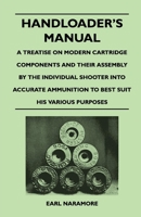 Handloader's Manual - A Treatise on Modern Cartridge Components and Their Assembly by the Individual Shooter Into Accurate Ammunition to Best Suit His 1446526429 Book Cover