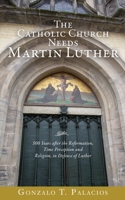 The Catholic Church Needs Martin Luther: 500 Years after the Reformation, Time Perception and Religion, in Defense of Luther. 1545680051 Book Cover