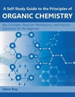 A Self-Study Guide to the Principles of Organic Chemistry: Key Concepts, Reaction Mechanisms, and Practice Questions for the Beginner 1612332617 Book Cover
