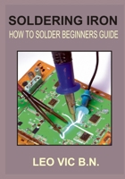 Soldering Iron: How to Solder Beginners Guide B0BV4GC7LX Book Cover