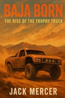 Baja Born: The Rise of the Trophy Truck 1923570102 Book Cover