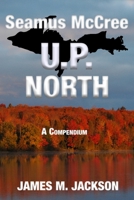 Seamus McCree U. P. North : A Compendium Set in Michigan's Upper Peninsula - Books 3, 5 + Two Bonus Short Stories 1943166161 Book Cover
