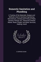 Domestic Sanitation and Plumbing: A Treatise of the Materials, Designs and Methods Used in Sanitary Engineering; Manufacture, Jointing and Fixing of ... Supply; Hot-Water Services; Heating; Ventil 1341354741 Book Cover