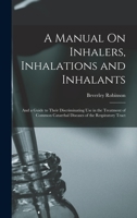 A Manual On Inhalers, Inhalations and Inhalants: And a Guide to Their Discriminating Use in the Treatment of Common Catarrhal Diseases of the Respiratory Tract 1016478712 Book Cover