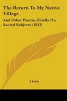 The Return To My Native Village: And Other Poems, Chiefly On Sacred Subjects 1104325594 Book Cover