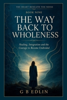 The Way Back to Wholeness: Healing, Integration and the Courage to Become Undivided (The Heart Beneath the Noise) B0HG4BZRCR Book Cover