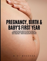 PREGNANCY, BIRTH & BABY'S FIRST YEAR: A real world parent's guide full of Baby tips, hacks and Everything you need to know to stay sane, save money and raise a happy Baby — without losing yourself B0FKMWR2GB Book Cover