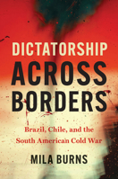 Dictatorship across Borders: Brazil, Chile, and the South American Cold War 1469689626 Book Cover