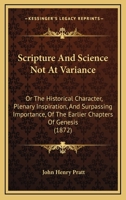 Scripture And Science Not At Variance: Or The Historical Character, Plenary Inspiration, And Surpassing Importance, Of The Earlier Chapters Of Genesis 1164922912 Book Cover