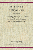 An Intellectual History of China, Volume Two: Knowledge, Thought, and Belief from the Seventh Through the Nineteenth Century 9004367896 Book Cover