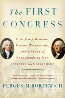 The First Congress: How James Madison, George Washington, and a Group of Extraordinary Men Invented the Government 1451691939 Book Cover