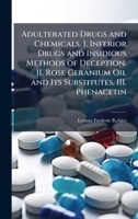 Adulterated Drugs and Chemicals. I. Inferior Drugs and Insidious Methods of Deception. II. Rose Geranium Oil and Its Substitutes. III. Phenacetin 102517190X Book Cover