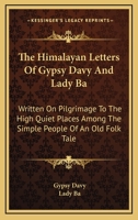 The Himalayan Letters Of Gypsy Davy And Lady Ba: Written On Pilgrimage To The High Quiet Places Among The Simple People Of An Old Folk Tale 1163177881 Book Cover
