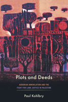 Plots and Deeds: Agrarian Annihilation and the Fight for Land Justice in Palestine 150364510X Book Cover