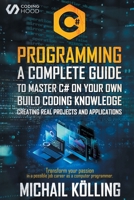 C# Programming: A complete guide to master C# on your own. Build coding knowledge creating real projects and applications. Transform your passion in a possible job career as a computer programmer. B08K41YCTC Book Cover