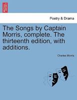 The songs by Captain Morris, complete. The thirteenth edition, with additions. 1241027242 Book Cover